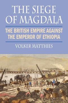 portada The Siege of Magdala: The British Empire Against the Emperor of Ethiopia (en Inglés)