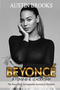 portada Beyonce: A Feminine Leadership.: The Texas Girl's Unstoppable Journey to Stardom (in English)