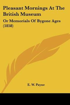 portada pleasant mornings at the british museum: or memorials of bygone ages (1858) (en Inglés)