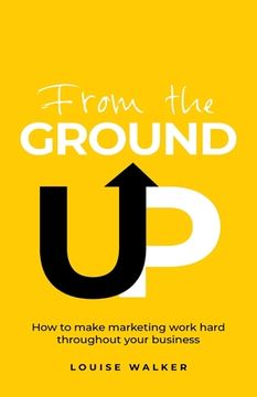 portada From the Ground Up: How to Make Marketing Work Hard Throughout Your Business (in English)