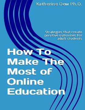portada How To Make The Most of Online Education: Strategies that create positive outcomes for adult students (en Inglés)