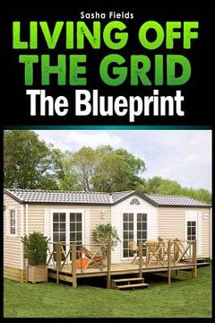 portada Living Off The Grid: The Blueprint to Sustainable Living & Becoming Self Sufficient (en Inglés)