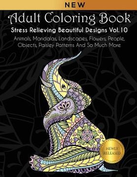 portada Adult Coloring Book: Stress Relieving Beautiful Designs (Vol. 10): Animals, Mandalas, Landscapes, Flowers, People, Objects, Paisley Pattern