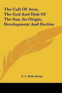 portada the cult of aten, the god and disk of the sun, its origin, dthe cult of aten, the god and disk of the sun, its origin, development and decline evelopm (en Inglés)