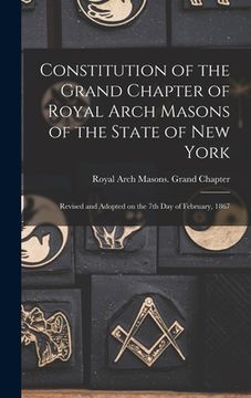 portada Constitution of the Grand Chapter of Royal Arch Masons of the State of New York: Revised and Adopted on the 7th Day of February, 1867