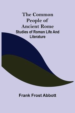 portada The Common People of Ancient Rome; Studies of Roman Life and Literature (en Inglés)