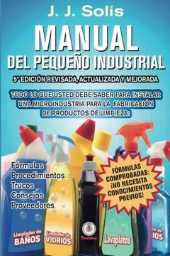 portada Manual del Pequeño Industrial: Fórmulas, Procedimientos, Secretos, Consejos Prácticos, Recomendaciones y Proveedores Para la Microindustria de Fabricación de Productos de Limpieza