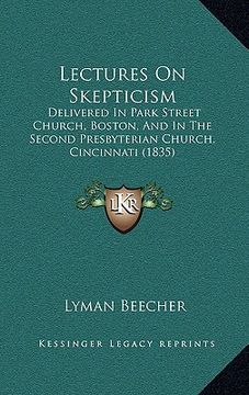 portada lectures on skepticism: delivered in park street church, boston, and in the second presbyterian church, cincinnati (1835) (en Inglés)