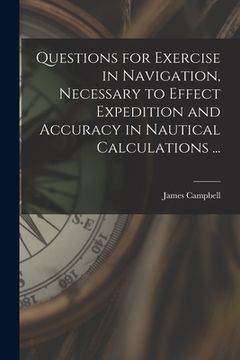 portada Questions for Exercise in Navigation, Necessary to Effect Expedition and Accuracy in Nautical Calculations ... [microform] (en Inglés)