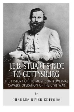 J.E.B. Stuart’s Ride to Gettysburg: The History of the Most Controversial Cavalry Operation of the Civil War