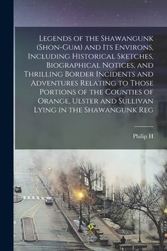 portada Legends of the Shawangunk (Shon-Gum) and its Environs, Including Historical Sketches, Biographical Notices, and Thrilling Border Incidents and Adventu (en Inglés)