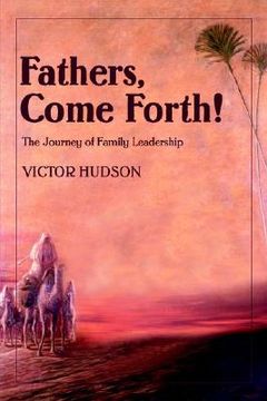 portada fathers, come forth!: the journey of family leadership (en Inglés)