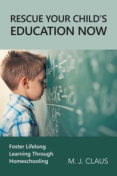 portada Rescue Your Child's Education Now: Foster Lifelong Learning Through Homeschooling (en Inglés)