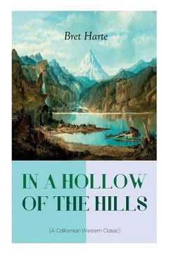 portada IN A HOLLOW OF THE HILLS (A Californian Western Classic): From the Renowned Author of The Luck of Roaring Camp, The Outcasts of Poker Flat, The Tales