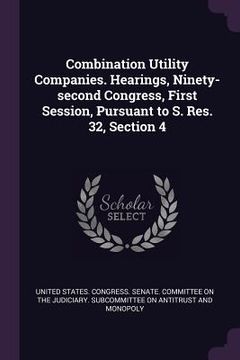 portada Combination Utility Companies. Hearings, Ninety-second Congress, First Session, Pursuant to S. Res. 32, Section 4 (en Inglés)