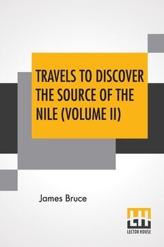portada Travels To Discover The Source Of The Nile (Volume II): In The Years 1768, 1769, 1770, 1771, 1772, And 1773. (In Five Volumes, Vol. II.) (en Inglés)
