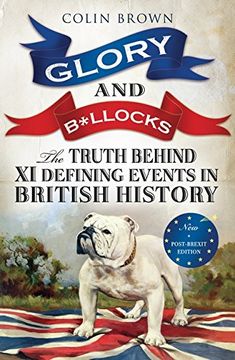 portada Glory and B*llocks: The Truth Behind Ten Defining Events in British History - And the Half-truths, Lies, Mistakes and What We Really Just Don't Know About Brexit