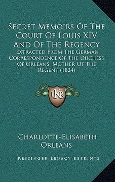 portada secret memoirs of the court of louis xiv and of the regency: extracted from the german correspondence of the duchess of orleans, mother of the regent
