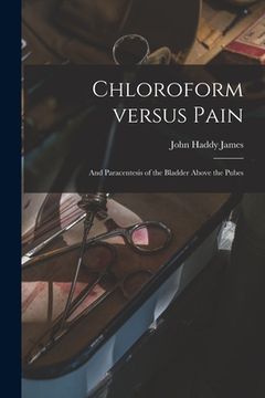 portada Chloroform Versus Pain: and Paracentesis of the Bladder Above the Pubes (en Inglés)