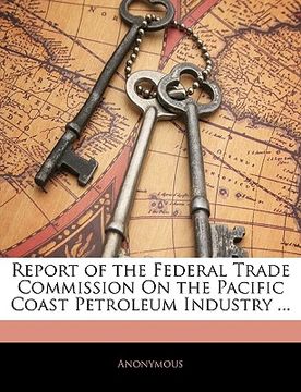 portada report of the federal trade commission on the pacific coast petroleum industry ... (en Inglés)