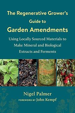 portada The Regenerative Grower'S Guide to Garden Amendments: Using Locally Sourced Materials to Make Mineral and Biological Extracts and Ferments 