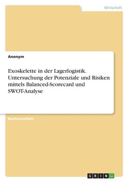 portada Exoskelette in der Lagerlogistik. Untersuchung der Potenziale und Risiken mittels Balanced-Scorecard und SWOT-Analyse (in German)