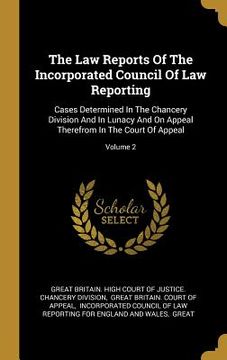 portada The Law Reports Of The Incorporated Council Of Law Reporting: Cases Determined In The Chancery Division And In Lunacy And On Appeal Therefrom In The C (en Inglés)