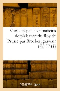 portada Vues Des Palais Et Maisons de Plaisance Du Roy de Prusse Par Broebes, Graveur: Suivi de Vues Diverses d'Italie (en Francés)