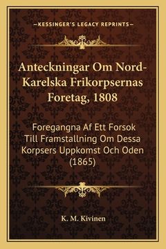 portada Anteckningar Om Nord-Karelska Frikorpsernas Foretag, 1808: Foregangna Af Ett Forsok Till Framstallning Om Dessa Korpsers Uppkomst Och Oden (1865) (in Swedish)