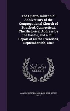 portada The Quarto-millennial Anniversary of the Congregational Church of Stratford, Connecticut. The Historical Address by the Pastor, and a Full Report of a