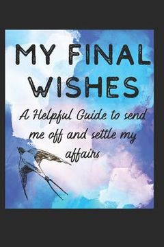 portada My Final Wishes: A Helpful Guide to Send me off, and settle my affairs