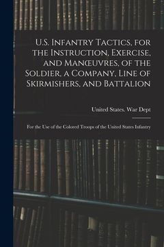 portada U.S. Infantry Tactics, for the Instruction, Exercise, and Manoeuvres, of the Soldier, a Company, Line of Skirmishers, and Battalion: For the Use of th (en Inglés)