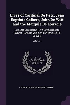 portada Lives of Cardinal de Retz, Jean Baptiste Colbert, John de Witt and the Marquis de Louvois: Lives of Cardinal de Retz, Jean Baptiste Colbert, John de Witt and the Marquis de Louvois; Volume 1 (en Inglés)