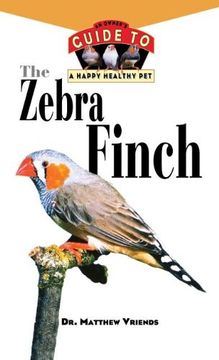 portada The Zebra Finch: An Owner's Guide to a Happy Healthy pet (Your Happy Healthy Pet) (en Inglés)