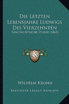 portada Die Letzten Lebensjahre Ludwigs Des Vierzehnten: Geschichtliche Studie (1865) (en Alemán)