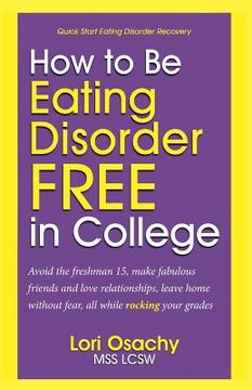 portada How to Be Eating Disorder FREE in College: Avoid the freshman 15, make fabulous friends and love relationships, leave home without fear, all while roc (in English)