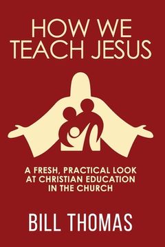 portada How We Teach Jesus: A Fresh, Practical Look at Christian Education in the Church (in English)