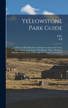 portada Yellowstone Park Guide; a Practical Hand-book, Containing Accurate and Concise Descriptions of the Entire Park Region, Maps, Distances, Altitudes, Gey (en Inglés)