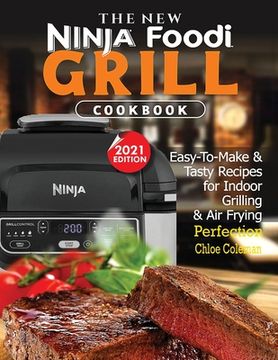 portada The New Ninja Foodi Grill Cookbook: Easy-To-Make & Tasty Recipes For Indoor Grilling & Air Frying Perfection (2021 EDITION) (en Inglés)