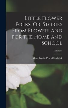 portada Little Flower Folks, Or, Stories From Flowerland for the Home and School; Volume 1 (en Inglés)