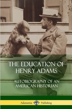 portada The Education of Henry Adams: Autobiography of an American Historian (en Inglés)