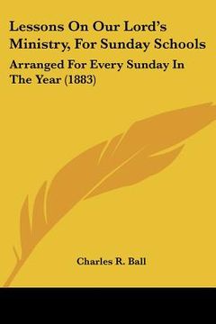 portada lessons on our lord's ministry, for sunday schools: arranged for every sunday in the year (1883) (in English)