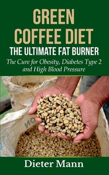 portada Green Coffee Diet: The Ultimate Fat Burner: The Cure for Obesity, Diabetes Type 2 and High Blood Pressure (en Inglés)