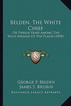 portada belden, the white chief: or twelve years among the wild indians of the plains (1870) or twelve years among the wild indians of the plains (1870 (en Inglés)