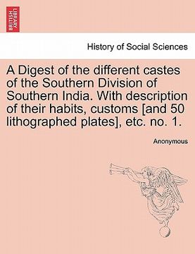 portada a digest of the different castes of the southern division of southern india. with description of their habits, customs [and 50 lithographed plates], (en Inglés)
