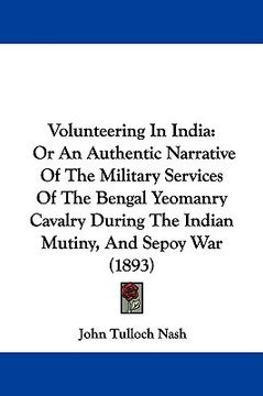 portada volunteering in india: or an authentic narrative of the military services of the bengal yeomanry cavalry during the indian mutiny, and sepoy (en Inglés)