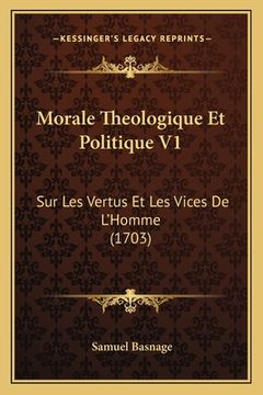 portada Morale Theologique Et Politique V1: Sur Les Vertus Et Les Vices De L'Homme (1703) (en Francés)