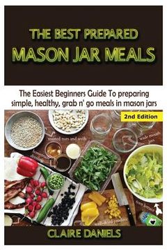 portada The Best Prepared Mason Jar Meals: The Easiest Beginner's Guide to Preparing Simple, Healthy, and Grab N' Go Meals in Mason Jars (en Inglés)