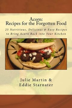 portada Acorn: Recipes for the Forgotten Food: 25 Nutritious, Delicious & Easy Recipes to Bring Acorn Back into Your Kitchen (en Inglés)