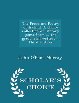 portada The Prose and Poetry of Ireland. A choice collection of literary gems from ... the great Irish writers ... Third edition. - Scholar's Choice Edition (en Inglés)